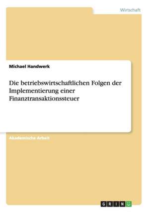 Die betriebswirtschaftlichen Folgen der Implementierung einer Finanztransaktionssteuer de Michael Handwerk