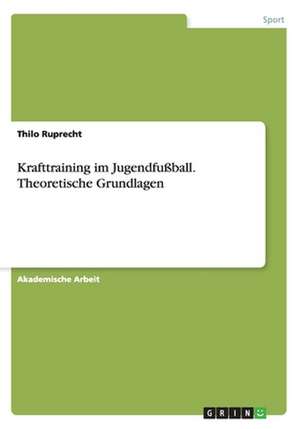 Krafttraining im Jugendfußball. Theoretische Grundlagen de Thilo Ruprecht