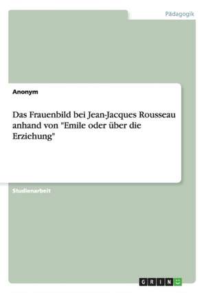 Das Frauenbild bei Jean-Jacques Rousseau anhand von "Emile oder über die Erziehung"