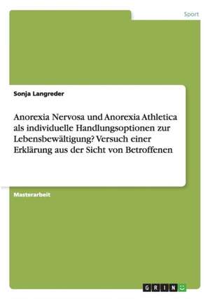 Anorexia Nervosa und Anorexia Athletica als individuelle Handlungsoptionen zur Lebensbewältigung? Versuch einer Erklärung aus der Sicht von Betroffenen de Sonja Langreder