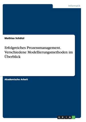 Erfolgreiches Prozessmanagement. Verschiedene Modellierungsmethoden im Überblick de Mathias Schätzl