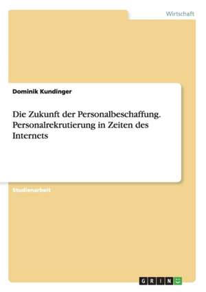 Die Zukunft der Personalbeschaffung. Personalrekrutierung in Zeiten des Internets de Dominik Kundinger