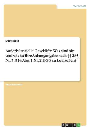 Außerbilanzielle Geschäfte. Was sind sie und wie ist ihre Anhangangabe nach §§ 285 Nr. 3, 314 Abs. 1 Nr. 2 HGB zu beurteilen? de Doris Belz