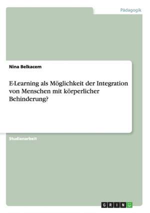 E-Learning als Möglichkeit der Integration von Menschen mit körperlicher Behinderung? de Nina Belkacem