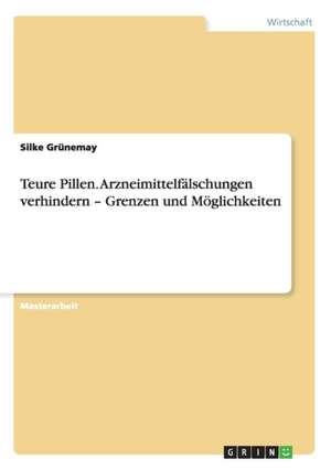 Teure Pillen. Arzneimittelfälschungen verhindern ¿ Grenzen und Möglichkeiten de Silke Grünemay