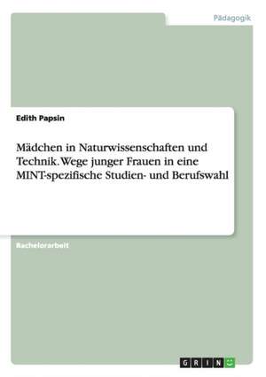 Mädchen in Naturwissenschaften und Technik. Wege junger Frauen in eine MINT-spezifische Studien- und Berufswahl de Edith Papsin