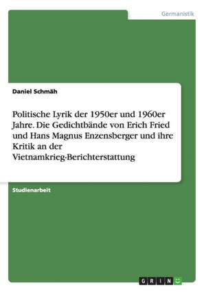 Politische Lyrik der 1950er und 1960er Jahre. Die Gedichtbände von Erich Fried und Hans Magnus Enzensberger und ihre Kritik an der Vietnamkrieg-Berichterstattung de Daniel Schmäh