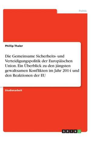 Die Gemeinsame Sicherheits- und Verteidigungspolitik der Europäischen Union. Ein Überblick zu den jüngsten gewaltsamen Konflikten im Jahr 2014 und den Reaktionen der EU de Phillip Thaler