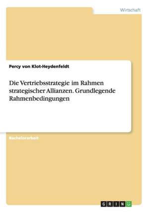 Die Vertriebsstrategie im Rahmen strategischer Allianzen. Grundlegende Rahmenbedingungen de Percy von Klot-Heydenfeldt