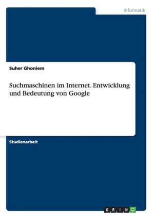 Suchmaschinen im Internet. Entwicklung und Bedeutung von Google de Suher Ghoniem