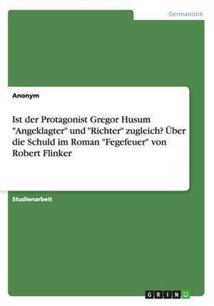 Ist der Protagonist Gregor Husum "Angeklagter" und "Richter" zugleich? Über die Schuld im Roman "Fegefeuer" von Robert Flinker