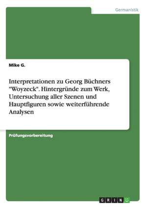 Interpretationen zu Georg Büchners "Woyzeck". Hintergründe zum Werk, Untersuchung aller Szenen und Hauptfiguren sowie weiterführende Analysen de Mike G.