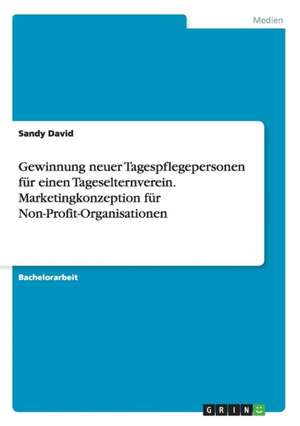 Gewinnung neuer Tagespflegepersonen für einen Tageselternverein. Marketingkonzeption für Non-Profit-Organisationen de Sandy David