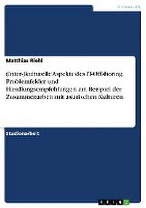 (Inter-)kulturelle Aspekte des IT-Offshoring. Problemfelder und Handlungsempfehlungen am Beispiel der Zusammenarbeit mit asiatischen Kulturen de Matthias Riehl