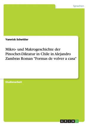 Mikro- und Makrogeschichte der Pinochet-Diktatur in Chile in Alejandro Zambras Roman "Formas de volver a casa" de Yannick Schettler