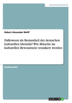 Halloween als Bestandteil der deutschen kulturellen Identität? Wie Bräuche im kulturellen Bewusstsein verankert werden de Robert Alexander Wolff