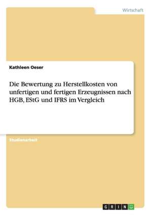 Die Bewertung zu Herstellkosten von unfertigen und fertigen Erzeugnissen nach HGB, EStG und IFRS im Vergleich de Kathleen Oeser