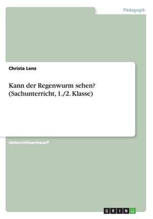 Kann der Regenwurm sehen? (Sachunterricht, 1./2. Klasse) de Christa Lenz