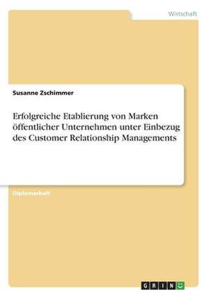 Erfolgreiche Etablierung von Marken öffentlicher Unternehmen unter Einbezug des Customer Relationship Managements de Susanne Zschimmer