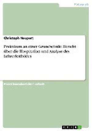 Praktikum an einer Grundschule. Bericht über die Hospitation und Analyse des Lehrerleitbildes de Christoph Neupert