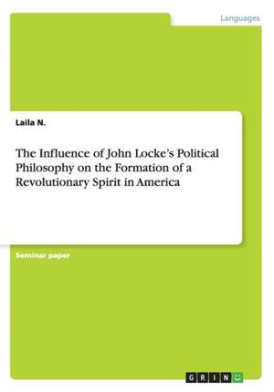 The Influence of John Locke's Political Philosophy on the Formation of a Revolutionary Spirit in America de N, Laila