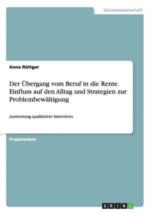 Der Übergang vom Beruf in die Rente. Einfluss auf den Alltag und Strategien zur Problembewältigung de Anna Rüttger