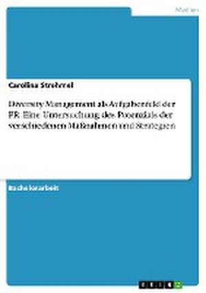 Diversity Management als Aufgabenfeld der PR. Eine Untersuchung des Potenzials der verschiedenen Maßnahmen und Strategien de Carolina Strehmel