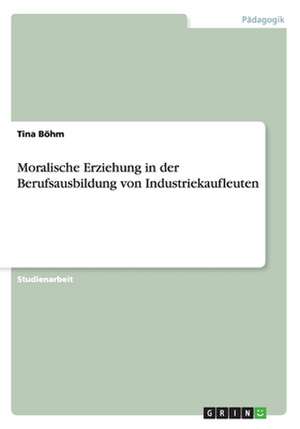 Moralische Erziehung in der Berufsausbildung von Industriekaufleuten de Tina Böhm