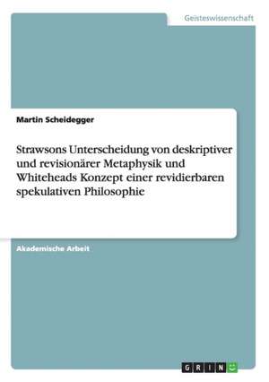 Strawsons Unterscheidung von deskriptiver und revisionärer Metaphysik und Whiteheads Konzept einer revidierbaren spekulativen Philosophie de Martin Scheidegger