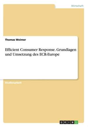 Efficient Consumer Response. Grundlagen und Umsetzung des ECR-Europe de Thomas Weimer