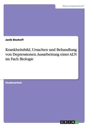 Krankheitsbild, Ursachen und Behandlung von Depressionen. Ausarbeitung einer ALN im Fach Biologie de Janik Bischoff