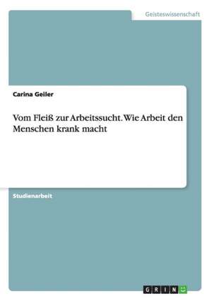 Vom Fleiß zur Arbeitssucht. Wie Arbeit den Menschen krank macht de Carina Geiler