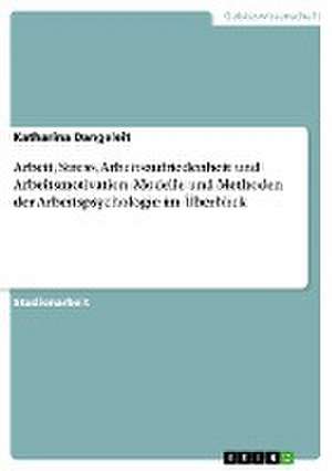 Arbeit, Stress, Arbeitszufriedenheit und Arbeitsmotivation. Modelle und Methoden der Arbeitspsychologie im Überblick de Katharina Dangeleit