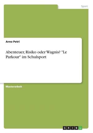 Abenteuer, Risiko oder Wagnis? "Le Parkour" im Schulsport de Arno Petri