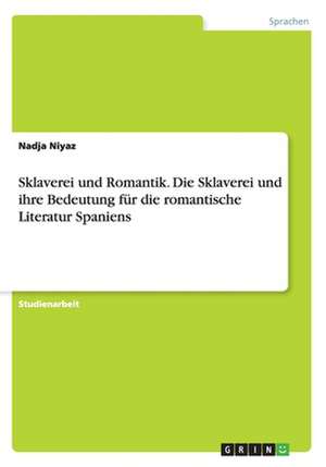 Sklaverei und Romantik. Die Sklaverei und ihre Bedeutung für die romantische Literatur Spaniens de Nadja Niyaz