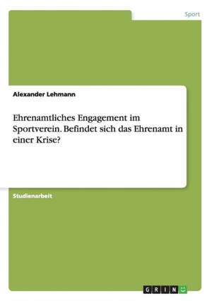 Ehrenamtliches Engagement im Sportverein. Befindet sich das Ehrenamt in einer Krise? de Alexander Lehmann