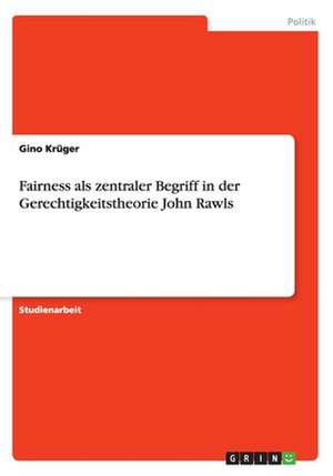 Fairness als zentraler Begriff in der Gerechtigkeitstheorie John Rawls de Gino Krüger