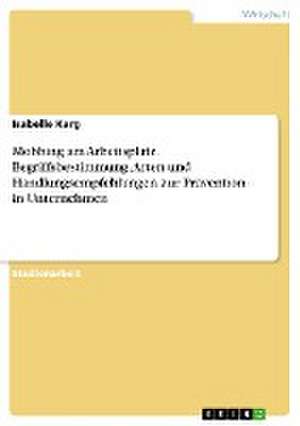 Mobbing am Arbeitsplatz. Begriffsbestimmung, Arten und Handlungsempfehlungen zur Prävention in Unternehmen de Isabelle Karg