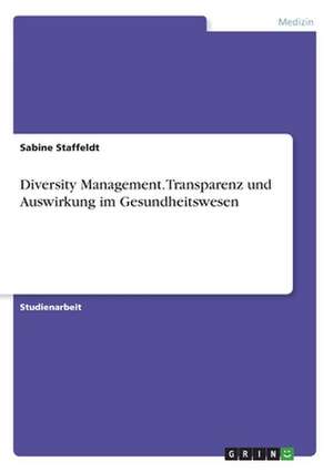 Diversity Management. Transparenz und Auswirkung im Gesundheitswesen de Sabine Staffeldt