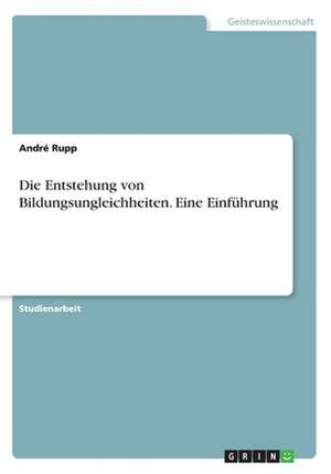 Die Entstehung Von Bildungsungleichheiten. Eine Einfuhrung de Rupp, Andre