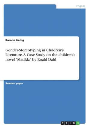 Gender-Stereotyping in Children's Literature. A Case Study on the children's novel "Matilda" by Roald Dahl de Karolin Liebig