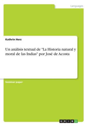 Un análisis textual de "La Historia natural y moral de las Indias" por José de Acosta de Kathrin Herz