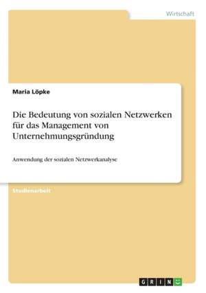 Die Bedeutung von sozialen Netzwerken für das Management von Unternehmungsgründung de Maria Löpke