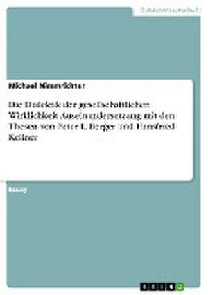 Die Dialektik der gesellschaftlichen Wirklichkeit. Auseinandersetzung mit den Thesen von Peter L. Berger und Hansfried Kellner de Michael Nimmrichter