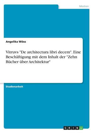 Vitruvs "De architectura libri decem". Eine Beschäftigung mit dem Inhalt der "Zehn Bücher über Architektur" de Angelika Wöss