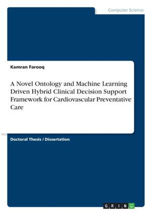 A Novel Ontology and Machine Learning Driven Hybrid Clinical Decision Support Framework for Cardiovascular Preventative Care de Kamran Farooq