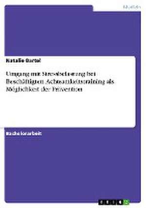 Umgang mit Stressbelastung bei Beschäftigten. Achtsamkeitstraining als Möglichkeit der Prävention de Natalie Bartel