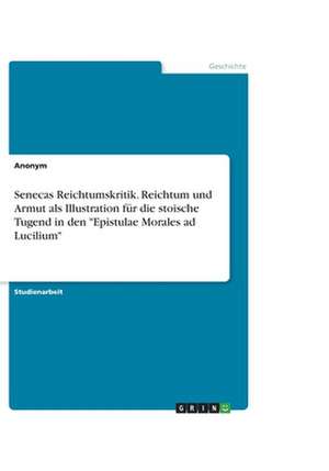 Senecas Reichtumskritik. Reichtum Und Armut ALS Illustration Fur Die Stoische Tugend in Den "Epistulae Morales Ad Lucilium" de Gesa Born