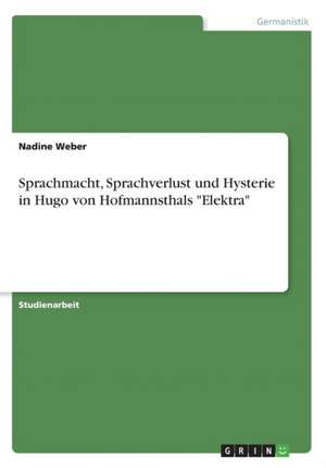 Sprachmacht, Sprachverlust und Hysterie in Hugo von Hofmannsthals "Elektra" de Nadine Weber