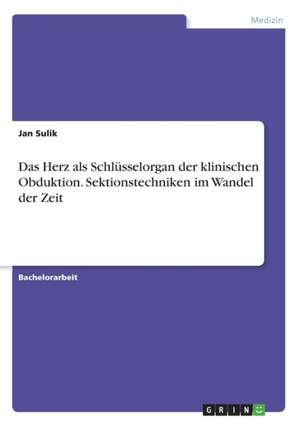 Das Herz als Schlüsselorgan der klinischen Obduktion. Sektionstechniken im Wandel der Zeit de Jan Sulik